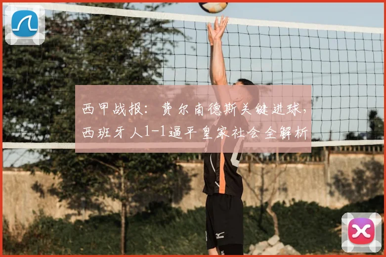 西甲战报：费尔南德斯关键进球，西班牙人1-1逼平皇家社会全解析