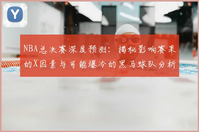 NBA总决赛深度预测:揭秘影响赛果的X因素与可能爆冷的黑马球队分析