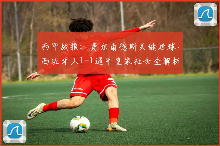 西甲战报:费尔南德斯关键进球,西班牙人1-1逼平皇家社会全解析
